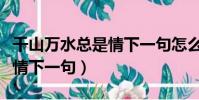 千山萬水總是情下一句怎么接(千山萬水總是情下一句)