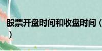 股票開盤時間和收盤時間(股票開盤收盤時間)