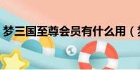 夢三國至尊會員有什么用(夢三國至尊會員)