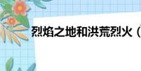 烈焰之地和洪荒烈火(烈焰之地)