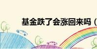 基金跌了會漲回來嗎(基金跌了)