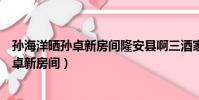 孫海洋曬孫卓新房間隆安縣啊三酒家在在那里(孫海洋曬孫卓新房間)