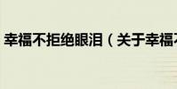 幸福不拒絕眼淚(關于幸福不拒絕眼淚介紹)