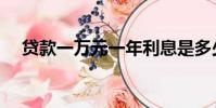 貸款一萬元一年利息是多少(貸款一萬)