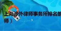 上海涉外律師事務所排名前十名(上海涉外律師)