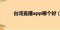 臺灣直播app哪個好(臺灣直播)