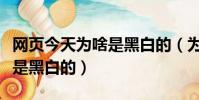 網頁今天為啥是黑白的(為什么今天淘寶首頁是黑白的)