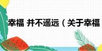 幸福 并不遙遠(關于幸福 并不遙遠介紹)