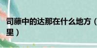 司藤中的達那在什么地方(司藤里的達那是哪里)