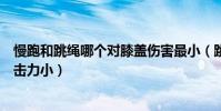 慢跑和跳繩哪個對膝蓋傷害最小(跳繩和跑步哪個對膝蓋沖擊力小)