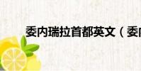 委內瑞拉首都英文(委內瑞拉首都)