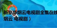 新京華煙云電視劇全集在線觀看免費(新京華煙云 電視劇)