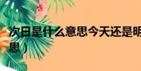 次日是什么意思今天還是明天(次日是什么意思)