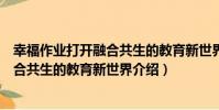 幸福作業打開融合共生的教育新世界(關于幸福作業打開融合共生的教育新世界介紹)