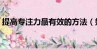 提高專注力最有效的方法(如何提高專注力)