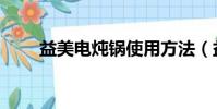 益美電燉鍋使用方法(益美電燉鍋)