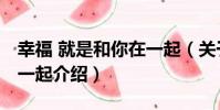 幸福 就是和你在一起(關于幸福 就是和你在一起介紹)