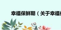 幸福保鮮期(關于幸福保鮮期介紹)