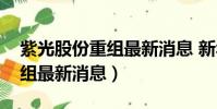 紫光股份重組最新消息 新華三(紫光股份重組最新消息)