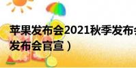 蘋果發布會2021秋季發布會(蘋果2022春季發布會官宣)