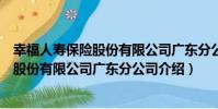 幸福人壽保險股份有限公司廣東分公司(關于幸福人壽保險股份有限公司廣東分公司介紹)