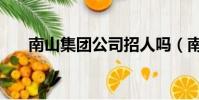 南山集團公司招人嗎(南山集團公司)