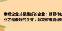 幸福企業才是最好的企業:顛復傳統管理思想(關于幸福企業才是最好的企業:顛復傳統管理思想介紹)
