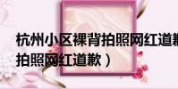 杭州小區裸背拍照網紅道歉!(杭州小區裸背拍照網紅道歉)