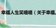 幸福人生笑嘻嘻(關于幸福人生笑嘻嘻介紹)