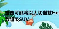 吉普可能將以大切諾基Hellcat的形式推出一款超級SUV
