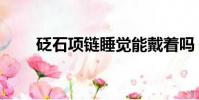 砭石項鏈睡覺能戴著嗎(砭石項鏈)