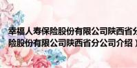幸福人壽保險股份有限公司陜西省分公司(關于幸福人壽保險股份有限公司陜西省分公司介紹)