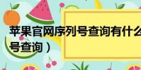 蘋果官網序列號查詢有什么用(蘋果官網序列號查詢)