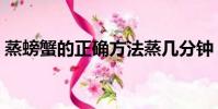 蒸螃蟹的正確方法蒸幾分鐘(螃蟹煮幾分鐘)