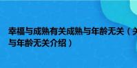 幸福與成熟有關成熟與年齡無關(關于幸福與成熟有關成熟與年齡無關介紹)