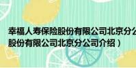 幸福人壽保險股份有限公司北京分公司(關于幸福人壽保險股份有限公司北京分公司介紹)