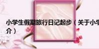 小學生假期旅行日記起步(關于小學生假期旅行日記起步簡介)