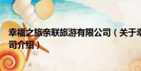 幸福之旅親聯旅游有限公司(關于幸福之旅親聯旅游有限公司介紹)
