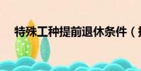 特殊工種提前退休條件(提前退休條件)