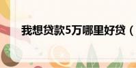 我想貸款5萬哪里好貸(哪里能貸款)