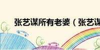 張藝謀所有老婆(張藝謀現在的老婆)