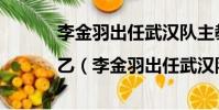 李金羽出任武漢隊主教練|乙(李金羽出任武漢隊主教練)