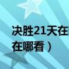 決勝21天在哪看哪個視頻可以看（決勝21天在哪看）