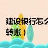 建設銀行怎么轉賬到郵政銀行（建設銀行怎么轉賬）