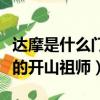 達摩是什么門派的開山祖師（達摩是哪個門派的開山祖師）