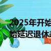 2025年開始延遲退休表4就582（2025年開始延遲退休表）