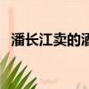 潘長江賣的酒（潘長江賣酒事件怎么處理）