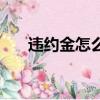 違約金怎么算才合法（違約金怎么算）