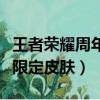 王者榮耀周年限定皮膚有哪些（王者榮耀周年限定皮膚）