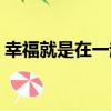 幸福就是在一起（關于幸福就是在一起介紹）